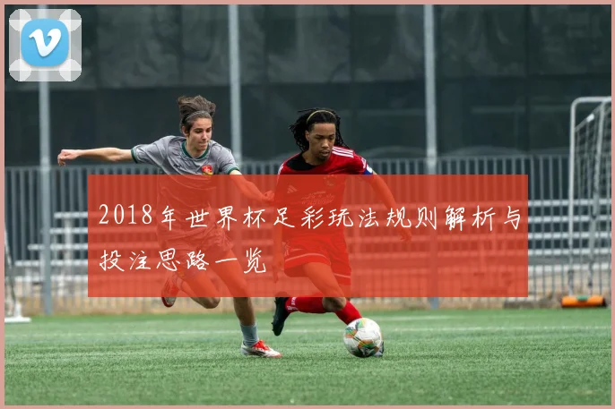2018年世界杯足彩玩法规则解析与投注思路一览