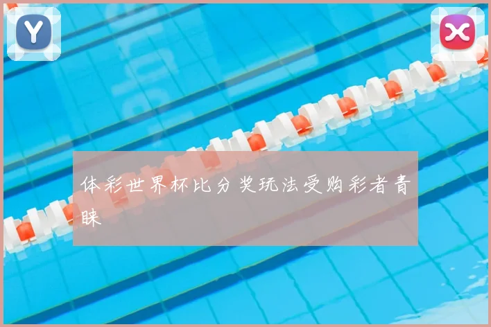 体彩世界杯比分奖玩法受购彩者青睐