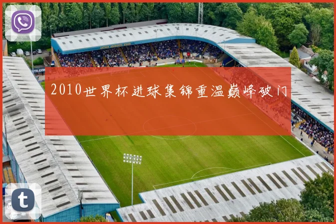 2010世界杯进球集锦重温巅峰破门