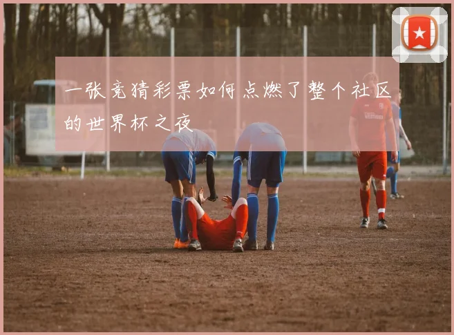 一张竞猜彩票如何点燃了整个社区的世界杯之夜