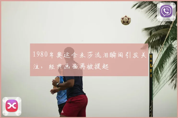 1980年奥运会米莎流泪瞬间引发关注,经典画面再被提起