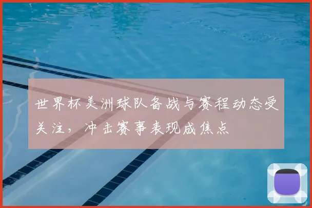 世界杯美洲球队备战与赛程动态受关注，冲击赛事表现成焦点