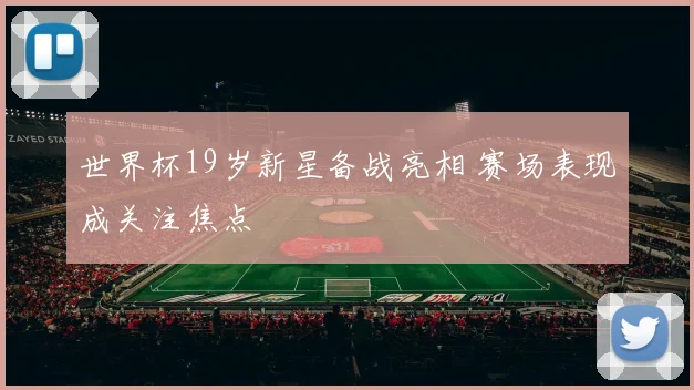 世界杯19岁新星备战亮相 赛场表现成关注焦点