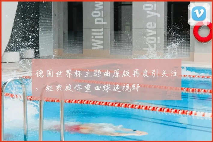 德国世界杯主题曲原版再度引关注，经典旋律重回球迷视野