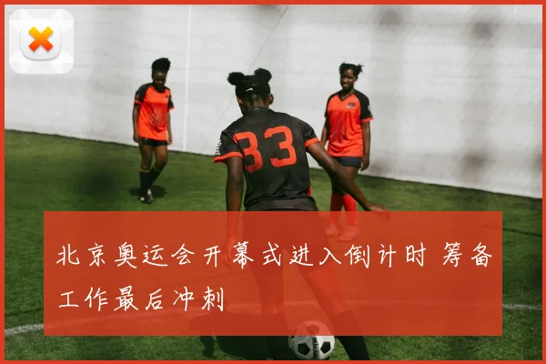 北京奥运会开幕式进入倒计时 筹备工作最后冲刺