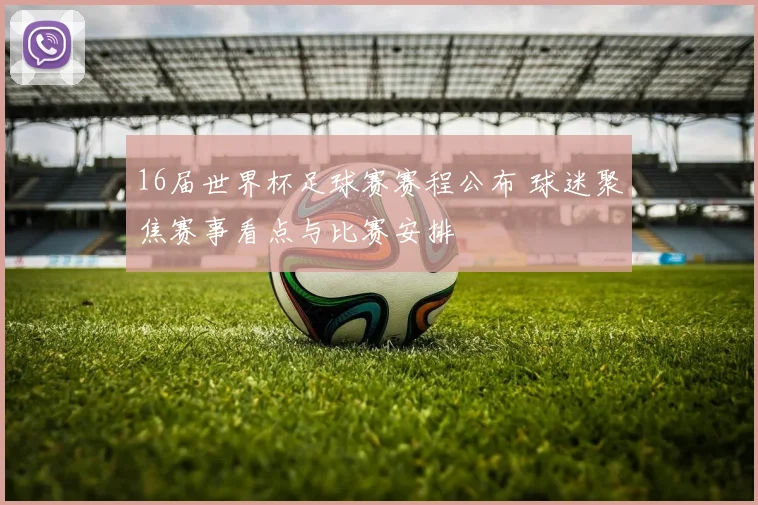 16届世界杯足球赛赛程公布 球迷聚焦赛事看点与比赛安排