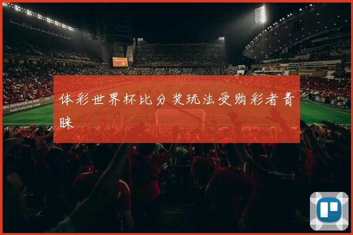 体彩世界杯比分奖玩法受购彩者青睐