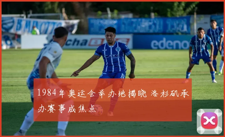 1984年奥运会举办地揭晓 洛杉矶承办赛事成焦点