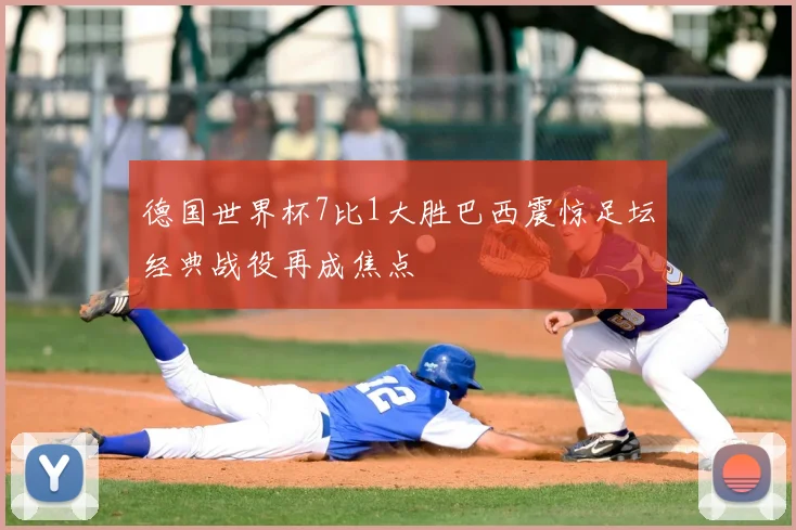 德国世界杯7比1大胜巴西震惊足坛经典战役再成焦点