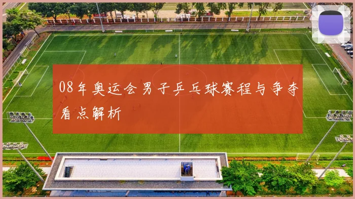 08年奥运会男子乒乓球赛程与争夺看点解析