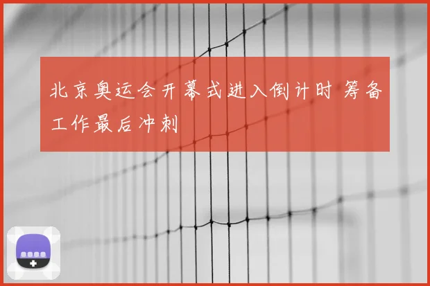 北京奥运会开幕式进入倒计时 筹备工作最后冲刺