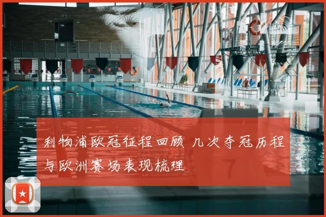 利物浦欧冠征程回顾 几次夺冠历程与欧洲赛场表现梳理
