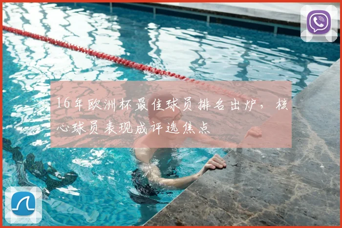 16年欧洲杯最佳球员排名出炉,核心球员表现成评选焦点