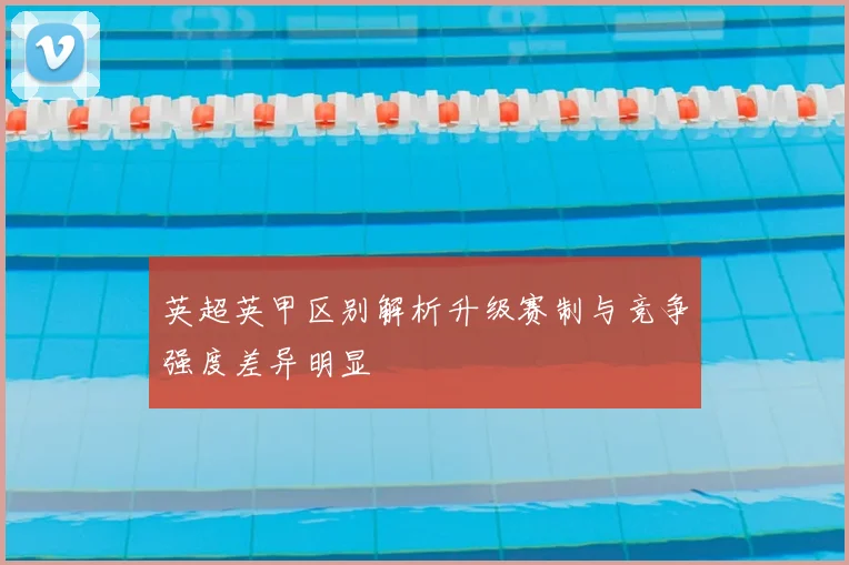英超英甲区别解析升级赛制与竞争强度差异明显