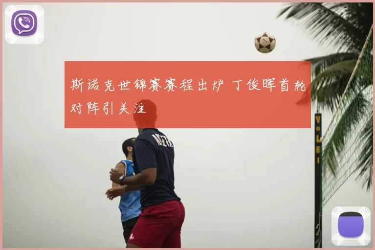 斯诺克世锦赛赛程出炉 丁俊晖首轮对阵引关注