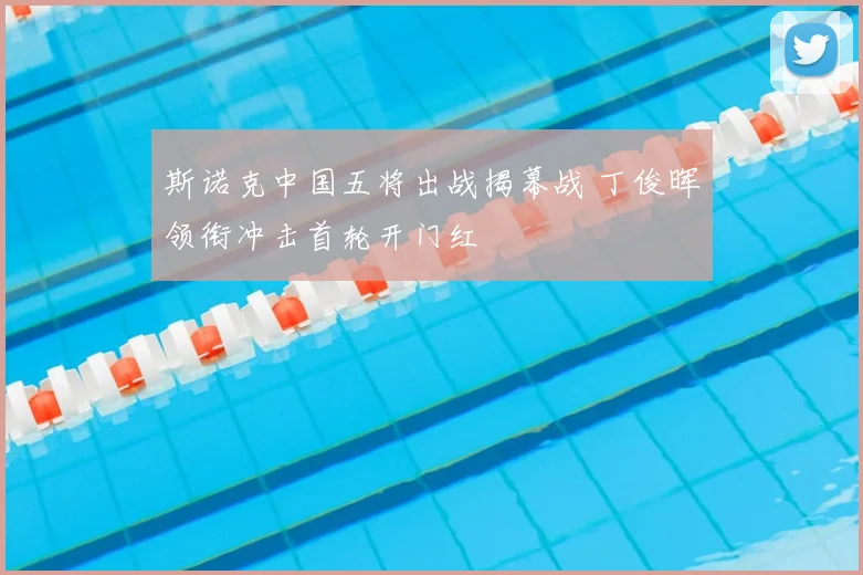 斯诺克中国五将出战揭幕战 丁俊晖领衔冲击首轮开门红